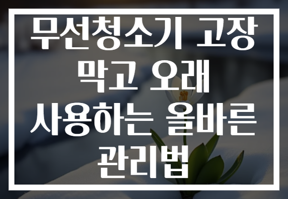 무선청소기 고장 막고 오래 사용하는 올바른 관리법