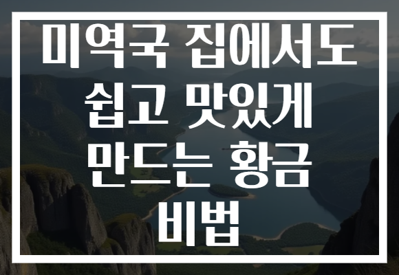 미역국 집에서도 쉽고 맛있게 만드는 황금 비법