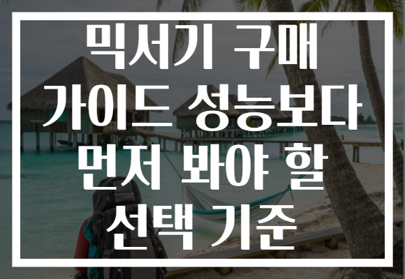 믹서기 구매 가이드 성능보다 먼저 봐야 할 선택 기준