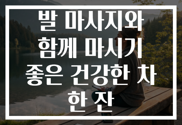 발 마사지와 함께 마시기 좋은 건강한 차 한 잔
