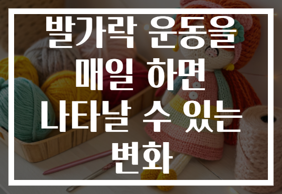 발가락 운동을 매일 하면 나타날 수 있는 변화