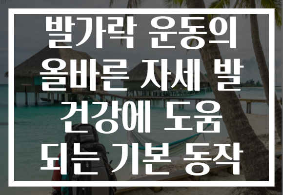 발가락 운동의 올바른 자세 발 건강에 도움 되는 기본 동작