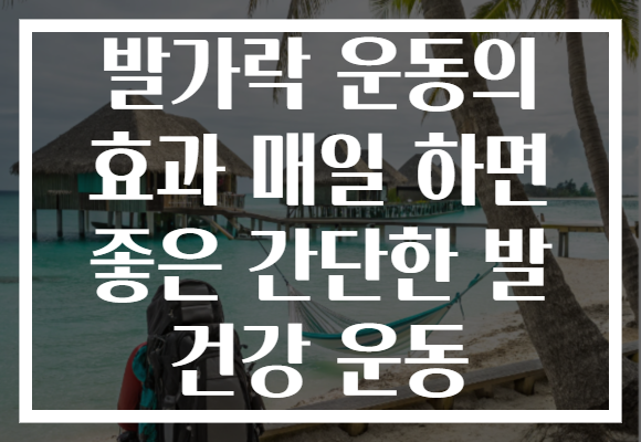 발가락 운동의 효과 매일 하면 좋은 간단한 발 건강 운동
