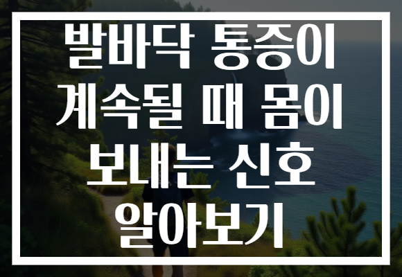 발바닥 통증이 계속될 때 몸이 보내는 신호 알아보기