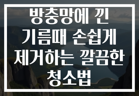 방충망에 낀 기름때 손쉽게 제거하는 깔끔한 청소법