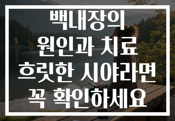 백내장의 원인과 치료 흐릿한 시야라면 꼭 확인하세요