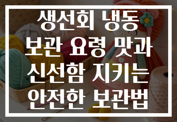 생선회 냉동 보관 요령 맛과 신선함 지키는 안전한 보관법
