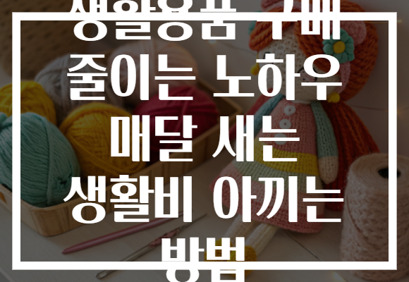 생활용품 구매 줄이는 노하우 매달 새는 생활비 아끼는 방법