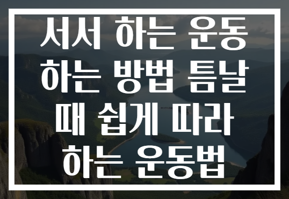 서서 하는 운동 하는 방법 틈날 때 쉽게 따라 하는 운동법
