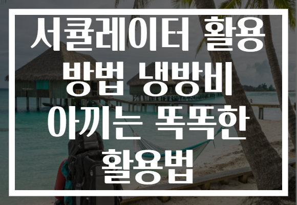 서큘레이터 활용 방법 냉방비 아끼는 똑똑한 활용법