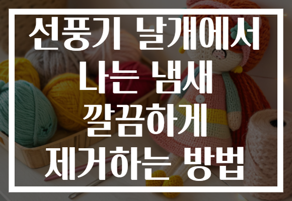 선풍기 날개에서 나는 냄새 깔끔하게 제거하는 방법