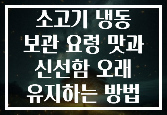 소고기 냉동 보관 요령 맛과 신선함 오래 유지하는 방법