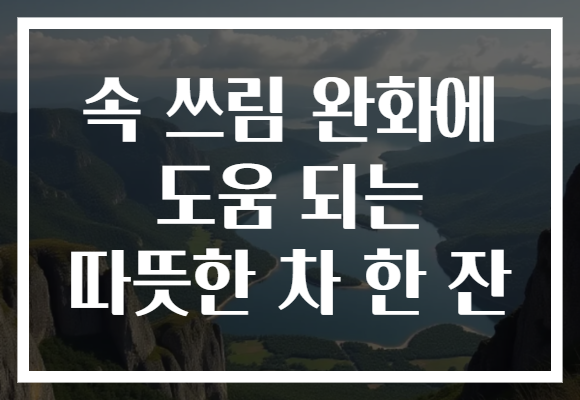 속 쓰림 완화에 도움 되는 따뜻한 차 한 잔