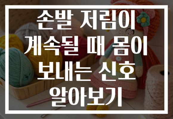 손발 저림이 계속될 때 몸이 보내는 신호 알아보기
