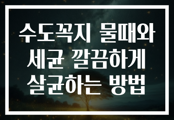 수도꼭지 물때와 세균 깔끔하게 살균하는 방법