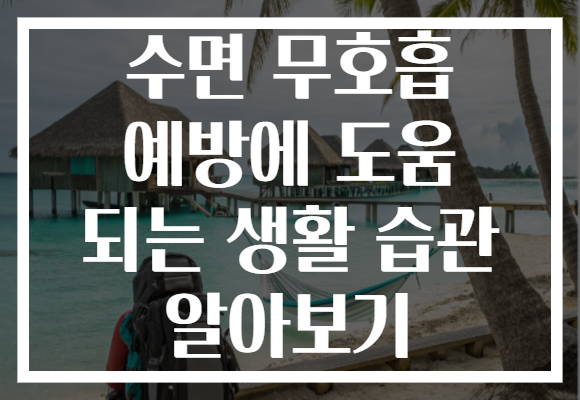 수면 무호흡 예방에 도움 되는 생활 습관 알아보기