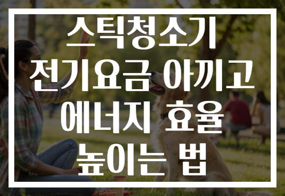 스틱청소기 전기요금 아끼고 에너지 효율 높이는 법