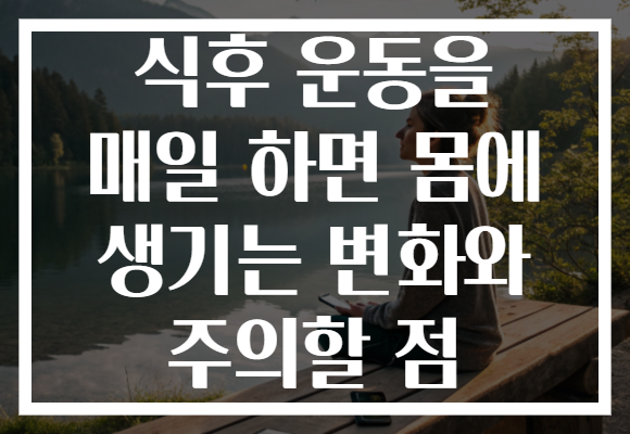 식후 운동을 매일 하면 몸에 생기는 변화와 주의할 점