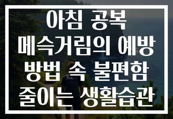 아침 공복 메슥거림의 예방 방법 속 불편함 줄이는 생활습관