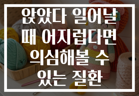 앉았다 일어날 때 어지럽다면 의심해볼 수 있는 질환