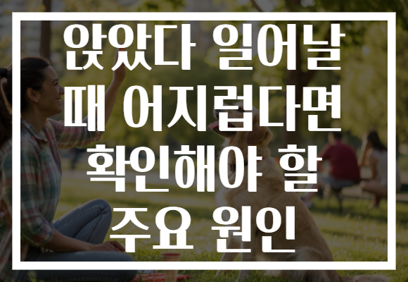앉았다 일어날 때 어지럽다면 확인해야 할 주요 원인