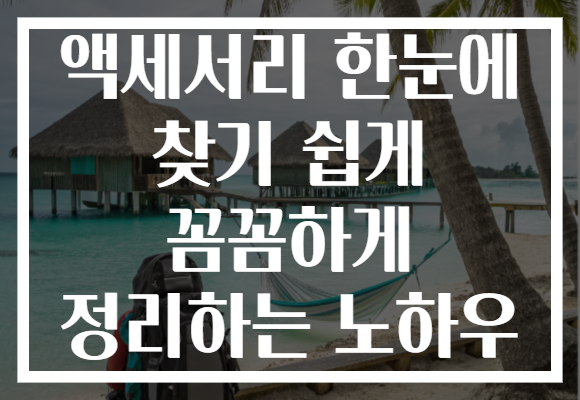 액세서리 한눈에 찾기 쉽게 꼼꼼하게 정리하는 노하우