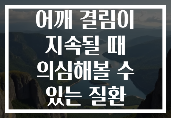 어깨 결림이 지속될 때 의심해볼 수 있는 질환