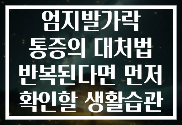 엄지발가락 통증의 대처법 반복된다면 먼저 확인할 생활습관