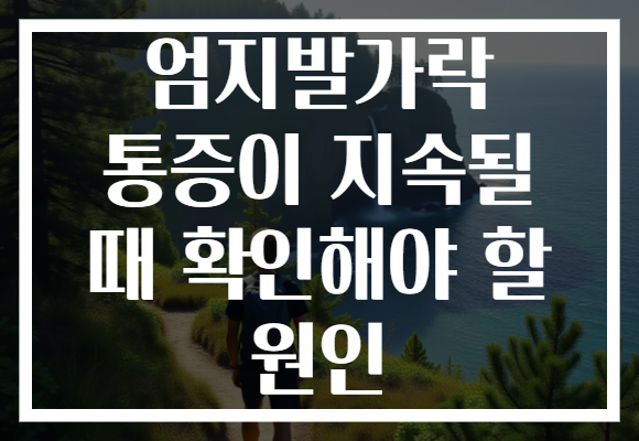 엄지발가락 통증이 지속될 때 확인해야 할 원인