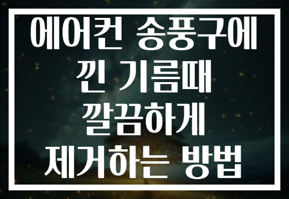 에어컨 송풍구에 낀 기름때 깔끔하게 제거하는 방법