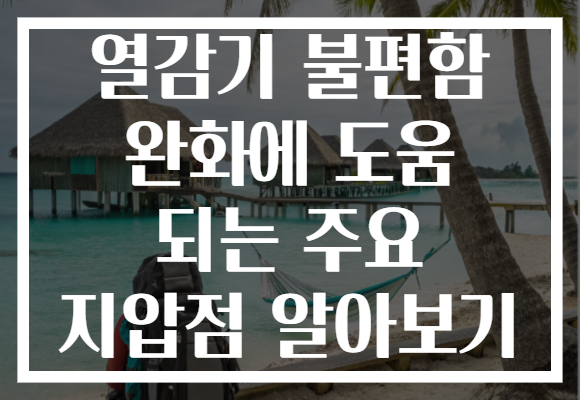 열감기 불편함 완화에 도움 되는 주요 지압점 알아보기