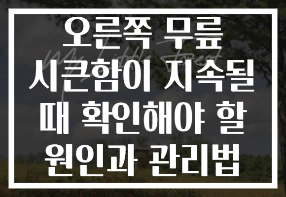 오른쪽 무릎 시큰함이 지속될 때 확인해야 할 원인과 관리법