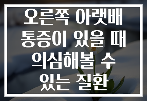 오른쪽 아랫배 통증이 있을 때 의심해볼 수 있는 질환
