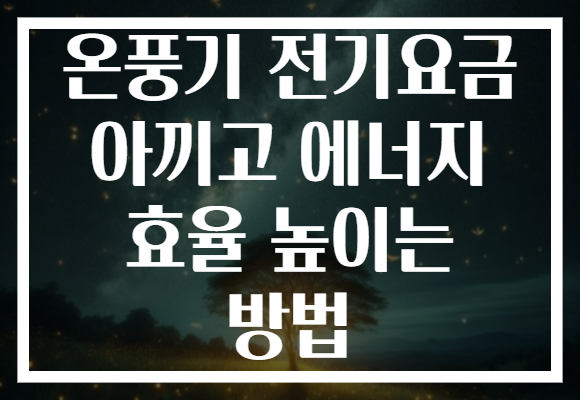 온풍기 전기요금 아끼고 에너지 효율 높이는 방법