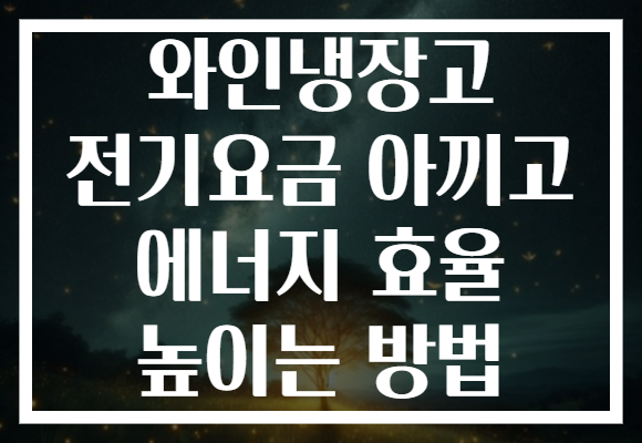 와인냉장고 전기요금 아끼고 에너지 효율 높이는 방법