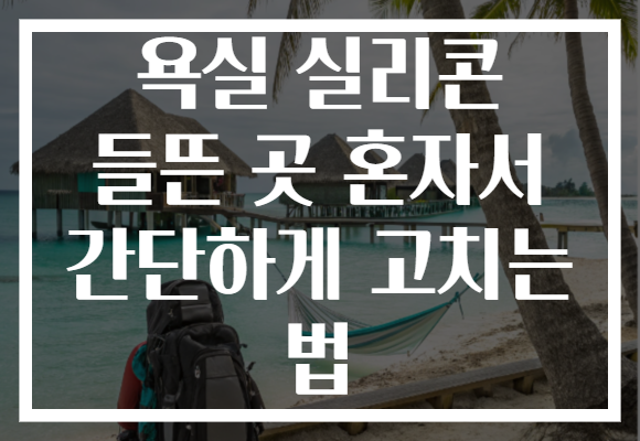 욕실 실리콘 들뜬 곳 혼자서 간단하게 고치는 법