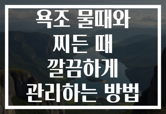욕조 물때와 찌든 때 깔끔하게 관리하는 방법