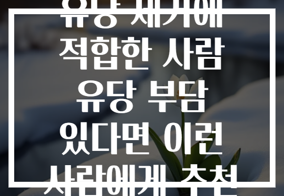 유당 제거에 적합한 사람 유당 부담 있다면 이런 사람에게 추천