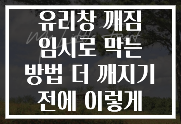 유리창 깨짐 임시로 막는 방법 더 깨지기 전에 이렇게