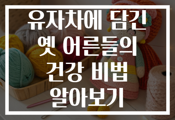 유자차에 담긴 옛 어른들의 건강 비법 알아보기