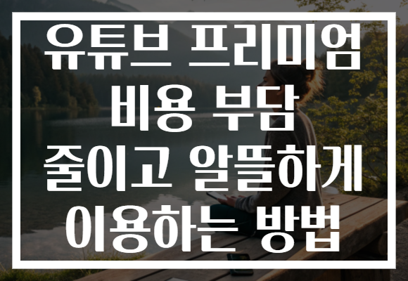 유튜브 프리미엄 비용 부담 줄이고 알뜰하게 이용하는 방법
