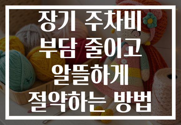 장기 주차비 부담 줄이고 알뜰하게 절약하는 방법