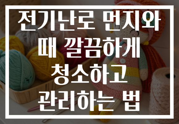 전기난로 먼지와 때 깔끔하게 청소하고 관리하는 법