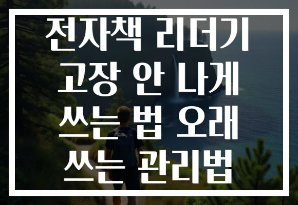전자책 리더기 고장 안 나게 쓰는 법 오래 쓰는 관리법
