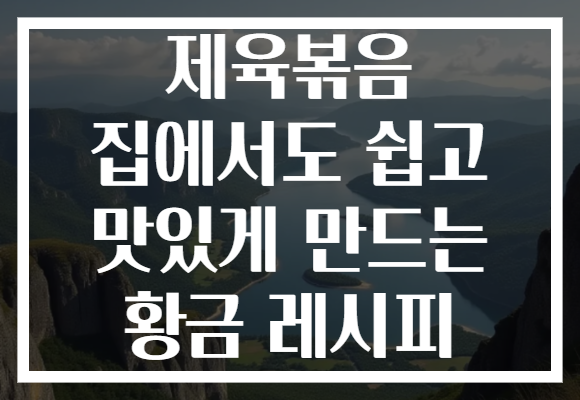 제육볶음 집에서도 쉽고 맛있게 만드는 황금 레시피