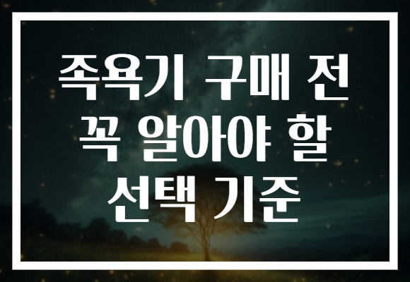 족욕기 구매 전 꼭 알아야 할 선택 기준