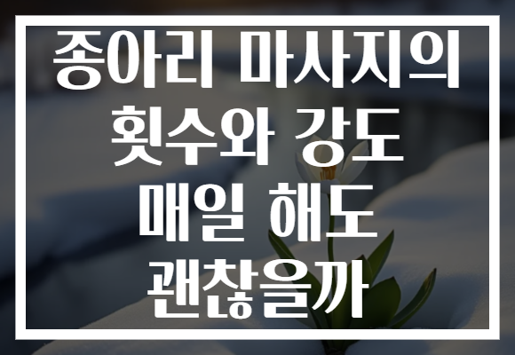 종아리 마사지의 횟수와 강도 매일 해도 괜찮을까