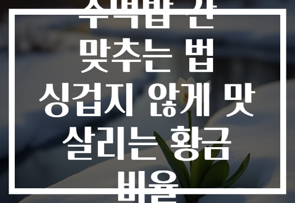 주먹밥 간 맞추는 법 싱겁지 않게 맛 살리는 황금 비율