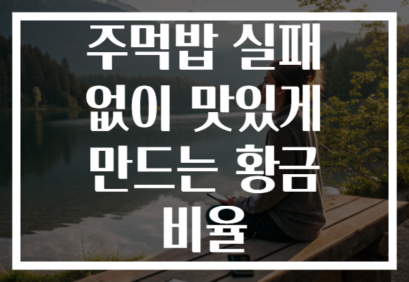 주먹밥 실패 없이 맛있게 만드는 황금 비율