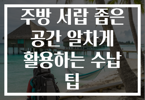 주방 서랍 좁은 공간 알차게 활용하는 수납 팁